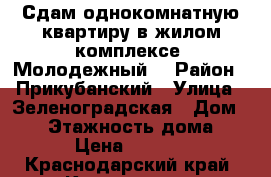 Сдам однокомнатную квартиру в жилом комплексе “Молодежный“ › Район ­ Прикубанский › Улица ­ Зеленоградская › Дом ­ 40 › Этажность дома ­ 14 › Цена ­ 10 000 - Краснодарский край, Краснодар г. Недвижимость » Квартиры аренда   . Краснодарский край,Краснодар г.